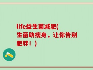 life益生菌减肥(生菌助瘦身，让你告别肥胖！)