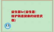 益生菌br(益生菌：维护肠道健康的秘密武器)