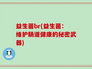 益生菌br(益生菌：维护肠道健康的秘密武器)