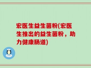 宏医生益生菌粉(宏医生推出的益生菌粉，助力健康肠道)
