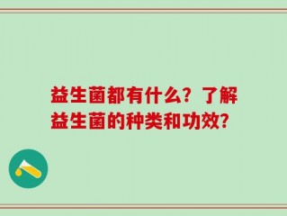 益生菌都有什么？了解益生菌的种类和功效？