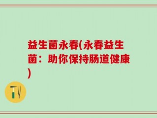 益生菌永春(永春益生菌：助你保持肠道健康)
