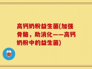 高钙奶粉益生菌(加强骨骼，助消化——高钙奶粉中的益生菌)