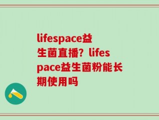 lifespace益生菌直播？lifespace益生菌粉能长期使用吗