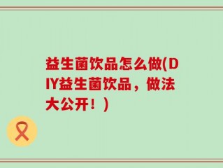 益生菌饮品怎么做(DIY益生菌饮品，做法大公开！)