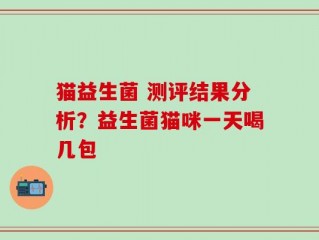 猫益生菌 测评结果分析？益生菌猫咪一天喝几包