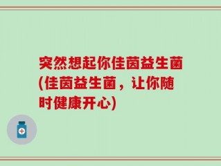 突然想起你佳茵益生菌(佳茵益生菌，让你随时健康开心)