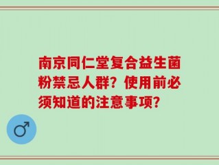 南京同仁堂复合益生菌粉禁忌人群？使用前必须知道的注意事项？