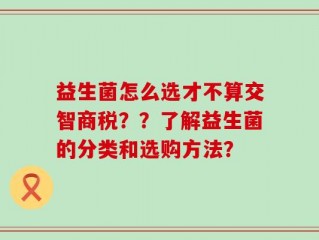 益生菌怎么选才不算交智商税？？了解益生菌的分类和选购方法？