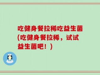吃健身餐拉稀吃益生菌(吃健身餐拉稀，试试益生菌吧！)