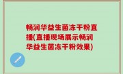 畅润华益生菌冻干粉直播(直播现场展示畅润华益生菌冻干粉效果)