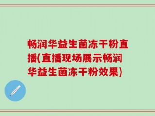 畅润华益生菌冻干粉直播(直播现场展示畅润华益生菌冻干粉效果)