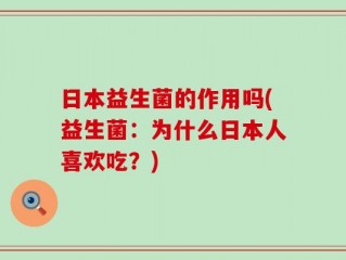 日本益生菌的作用吗(益生菌：为什么日本人喜欢吃？)