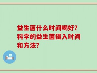 益生菌什么时间喝好？科学的益生菌摄入时间和方法？