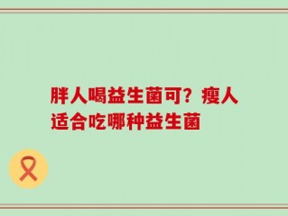 胖人喝益生菌可？瘦人适合吃哪种益生菌