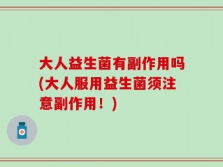 大人益生菌有副作用吗(大人服用益生菌须注意副作用！)