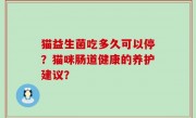 猫益生菌吃多久可以停？猫咪肠道健康的养护建议？