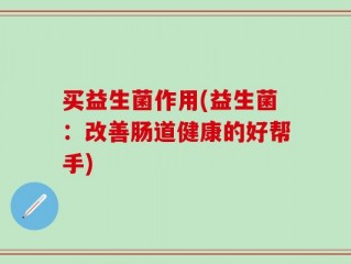 买益生菌作用(益生菌：改善肠道健康的好帮手)