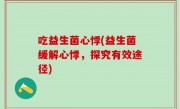 吃益生菌心悸(益生菌缓解心悸，探究有效途径)