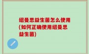 纽曼思益生菌怎么使用(如何正确使用纽曼思益生菌)