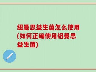 纽曼思益生菌怎么使用(如何正确使用纽曼思益生菌)