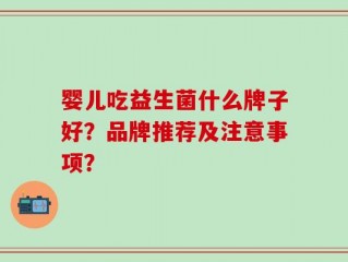 婴儿吃益生菌什么牌子好？品牌推荐及注意事项？