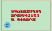 咖啡益生菌灌肠有没有副作用(咖啡益生菌灌肠：安全无副作用)
