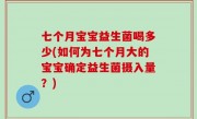 七个月宝宝益生菌喝多少(如何为七个月大的宝宝确定益生菌摄入量？)