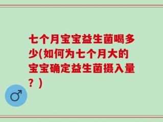 七个月宝宝益生菌喝多少(如何为七个月大的宝宝确定益生菌摄入量？)