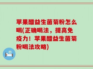 苹果醋益生菌菊粉怎么喝(正确喝法，提高免疫力！苹果醋益生菌菊粉喝法攻略)