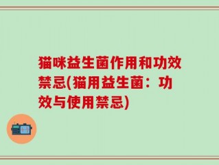 猫咪益生菌作用和功效禁忌(猫用益生菌：功效与使用禁忌)
