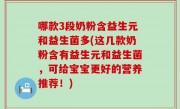哪款3段奶粉含益生元和益生菌多(这几款奶粉含有益生元和益生菌，可给宝宝更好的营养推荐！)