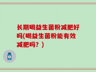 长期喝益生菌粉减肥好吗(喝益生菌粉能有效减肥吗？)