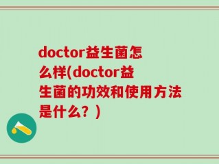 doctor益生菌怎么样(doctor益生菌的功效和使用方法是什么？)