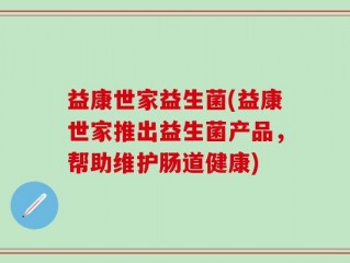 益康世家益生菌(益康世家推出益生菌产品，帮助维护肠道健康)