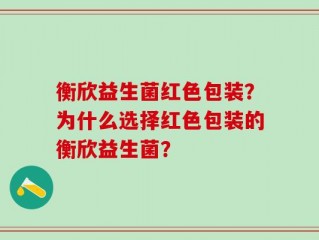 衡欣益生菌红色包装？为什么选择红色包装的衡欣益生菌？