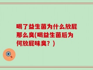 喝了益生菌为什么放屁那么臭(喝益生菌后为何放屁味臭？)