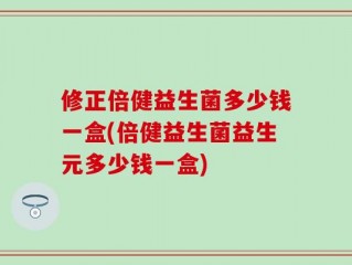 修正倍健益生菌多少钱一盒(倍健益生菌益生元多少钱一盒)