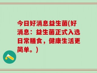 今日好消息益生菌(好消息：益生菌正式入选日常膳食，健康生活更简单。)