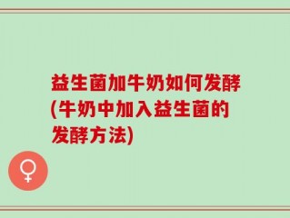 益生菌加牛奶如何发酵(牛奶中加入益生菌的发酵方法)