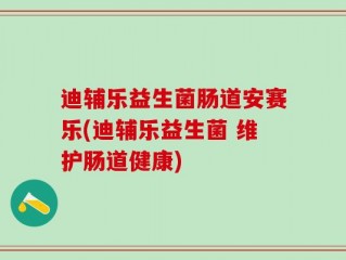 迪辅乐益生菌肠道安赛乐(迪辅乐益生菌 维护肠道健康)