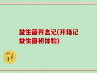 益生菌开盒记(开箱记益生菌初体验)