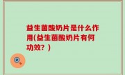 益生菌酸奶片是什么作用(益生菌酸奶片有何功效？)