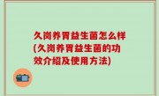 久岗养胃益生菌怎么样(久岗养胃益生菌的功效介绍及使用方法)