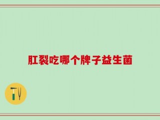 肛裂吃哪个牌子益生菌