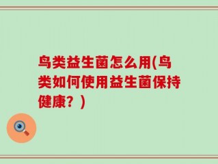 鸟类益生菌怎么用(鸟类如何使用益生菌保持健康？)