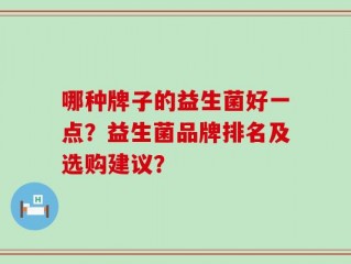哪种牌子的益生菌好一点？益生菌品牌排名及选购建议？