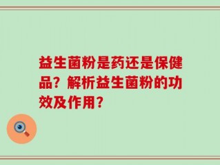 益生菌粉是药还是保健品？解析益生菌粉的功效及作用？