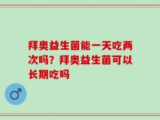 拜奥益生菌能一天吃两次吗？拜奥益生菌可以长期吃吗