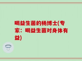 喝益生菌的杨博士(专家：喝益生菌对身体有益)